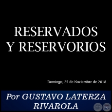 RESERVADOS Y RESERVORIOS - Por GUSTAVO LATERZA RIVAROLA - Domingo, 25 de Noviembre de 2018